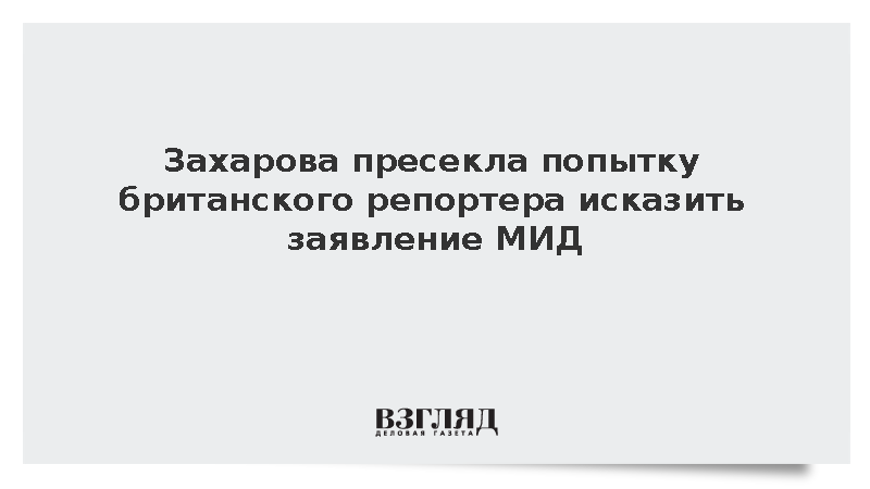 Захарова пресекла попытку британского репортера исказить заявление МИД