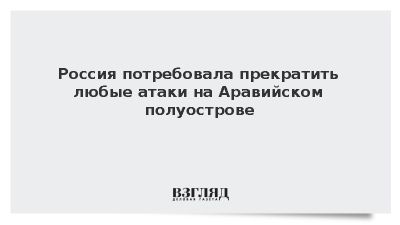 Лавров призвал прекратить любые атаки на Аравийском полуострове