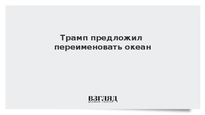 Трамп захотел назвать один из океанов «Океаном Америки»