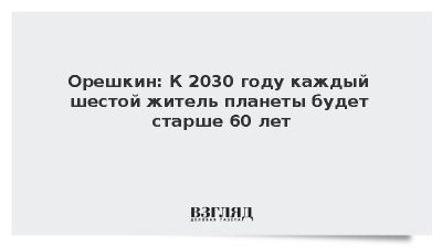 Орешкин: К 2030 году каждый шестой житель планеты будет старше 60 лет