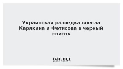 Украинская разведка внесла Карякина и Фетисова в черный список