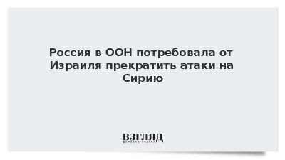 Небензя: Россия призывает Израиль прекратить атаки на Сирию