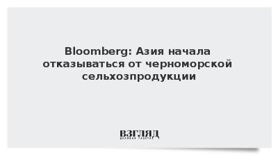 Bloomberg: Азия начала отказываться от черноморской сельхозпродукции
