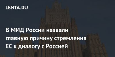 В МИД России назвали главную причину стремления ЕС к диалогу с Россией
